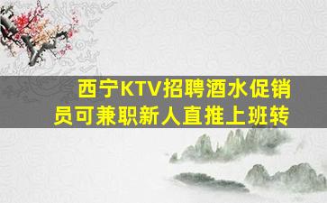 西宁KTV招聘酒水促销员可兼职新人直推上班转